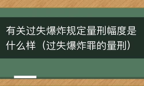 有关过失爆炸规定量刑幅度是什么样（过失爆炸罪的量刑）