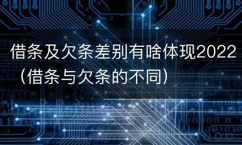 借条及欠条差别有啥体现2022（借条与欠条的不同）