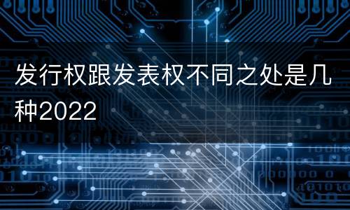 发行权跟发表权不同之处是几种2022