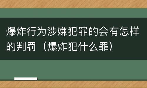 爆炸行为涉嫌犯罪的会有怎样的判罚（爆炸犯什么罪）