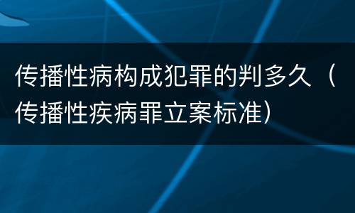传播性病构成犯罪的判多久（传播性疾病罪立案标准）