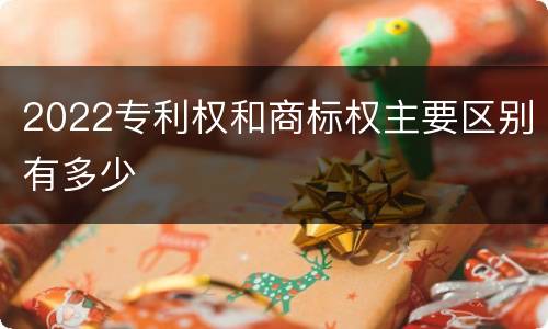 2022专利权和商标权主要区别有多少
