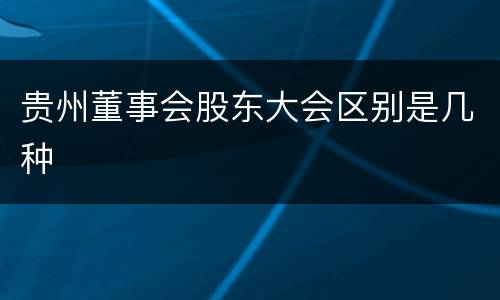贵州董事会股东大会区别是几种