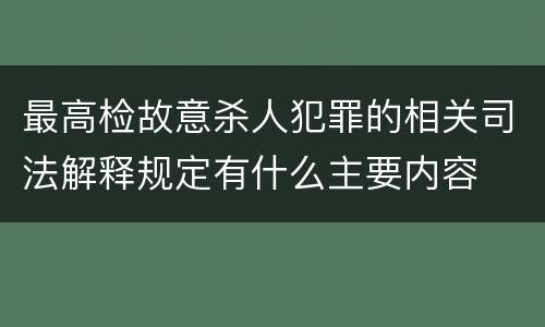 最高检故意杀人犯罪的相关司法解释规定有什么主要内容