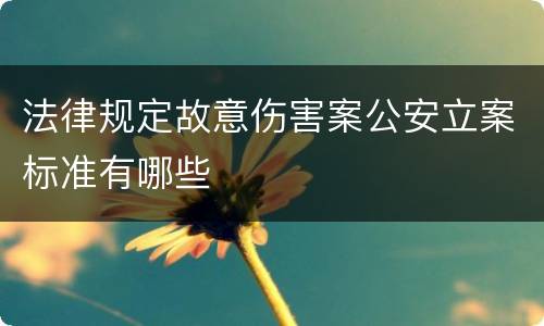 法律规定故意伤害案公安立案标准有哪些