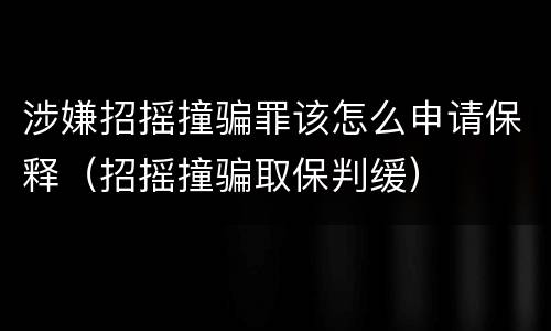 涉嫌招摇撞骗罪该怎么申请保释（招摇撞骗取保判缓）