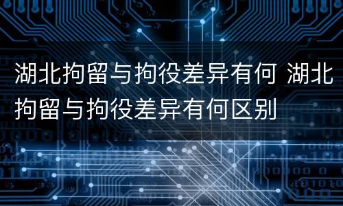 湖北拘留与拘役差异有何 湖北拘留与拘役差异有何区别