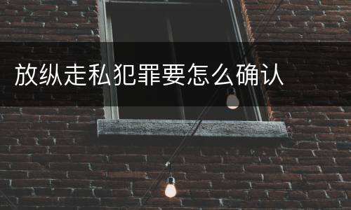 放纵走私犯罪要怎么确认