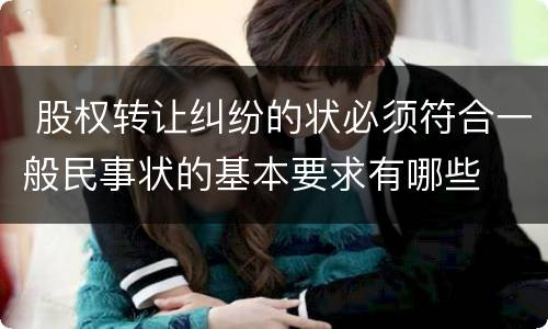  股权转让纠纷的状必须符合一般民事状的基本要求有哪些