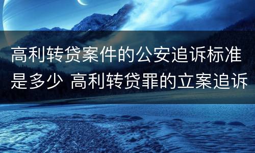 高利转贷案件的公安追诉标准是多少 高利转贷罪的立案追诉标准是什么?