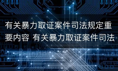 有关暴力取证案件司法规定重要内容 有关暴力取证案件司法规定重要内容有哪些