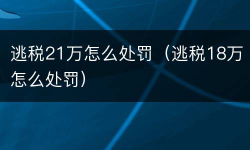 逃税21万怎么处罚（逃税18万怎么处罚）