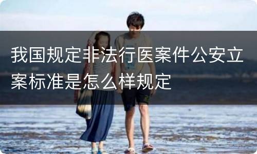 我国规定非法行医案件公安立案标准是怎么样规定