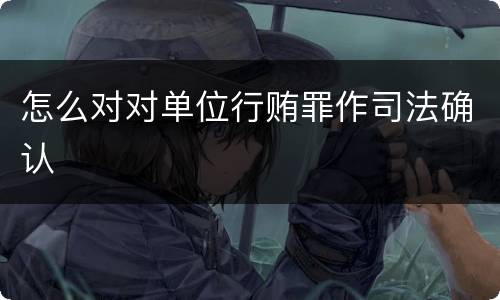 怎么对对单位行贿罪作司法确认