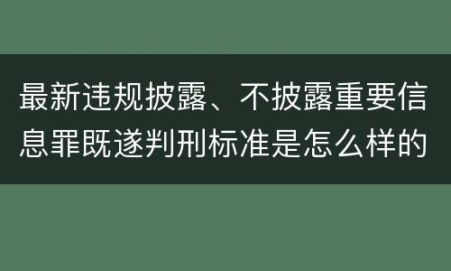 最新违规披露、不披露重要信息罪既遂判刑标准是怎么样的