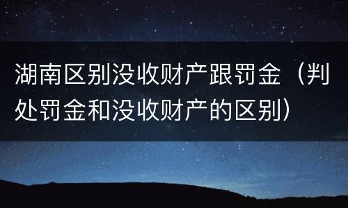 湖南区别没收财产跟罚金（判处罚金和没收财产的区别）