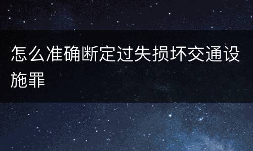 怎么准确断定过失损坏交通设施罪