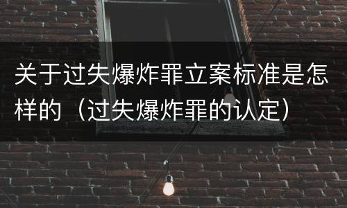 关于过失爆炸罪立案标准是怎样的（过失爆炸罪的认定）