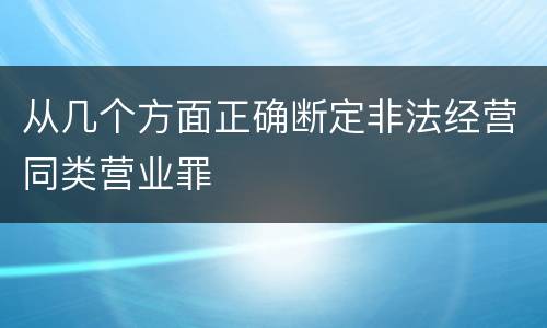 从几个方面正确断定非法经营同类营业罪