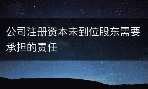 公司注册资本未到位股东需要承担的责任