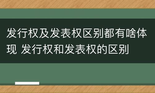 发行权及发表权区别都有啥体现 发行权和发表权的区别