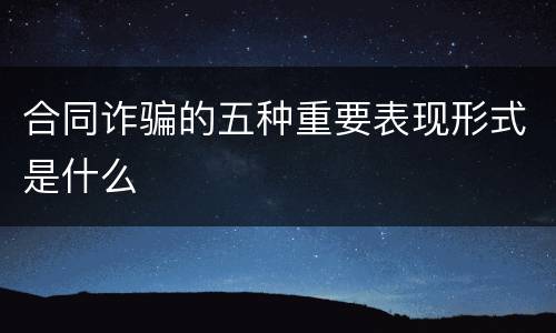 合同诈骗的五种重要表现形式是什么