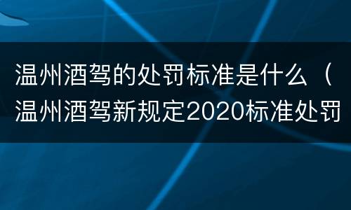 温州酒驾的处罚标准是什么（温州酒驾新规定2020标准处罚）