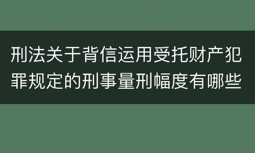 刑法关于背信运用受托财产犯罪规定的刑事量刑幅度有哪些