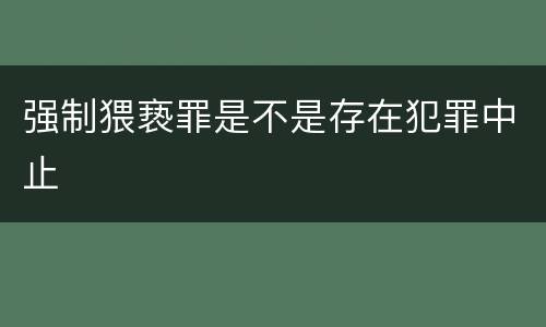 强制猥亵罪是不是存在犯罪中止