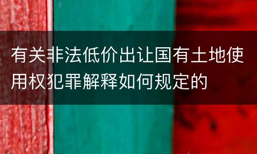 有关非法低价出让国有土地使用权犯罪解释如何规定的
