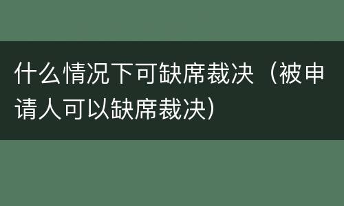 什么情况下可缺席裁决（被申请人可以缺席裁决）