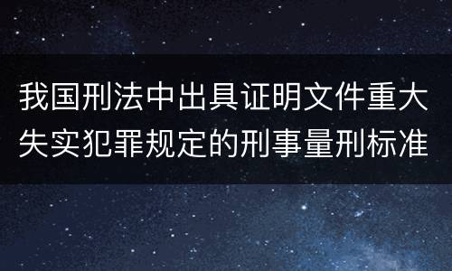 我国刑法中出具证明文件重大失实犯罪规定的刑事量刑标准是多少