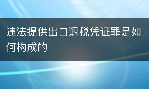 违法提供出口退税凭证罪是如何构成的