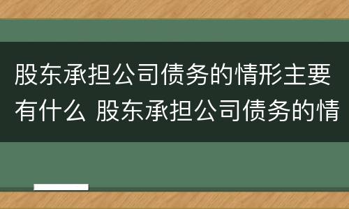 股东承担公司债务的情形主要有什么 股东承担公司债务的情形主要有什么