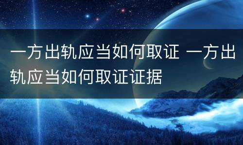 一方出轨应当如何取证 一方出轨应当如何取证证据