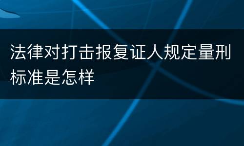 法律对打击报复证人规定量刑标准是怎样
