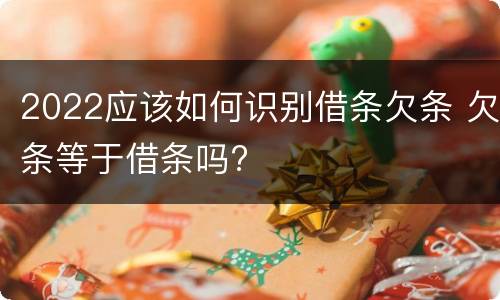 2022应该如何识别借条欠条 欠条等于借条吗?