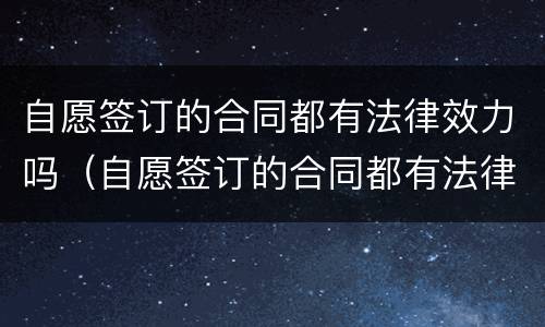 自愿签订的合同都有法律效力吗（自愿签订的合同都有法律效力吗）