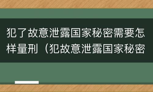 犯了故意泄露国家秘密需要怎样量刑（犯故意泄露国家秘密罪）