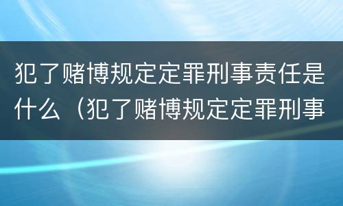 犯了赌博规定定罪刑事责任是什么（犯了赌博规定定罪刑事责任是什么意思）