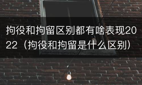 拘役和拘留区别都有啥表现2022（拘役和拘留是什么区别）
