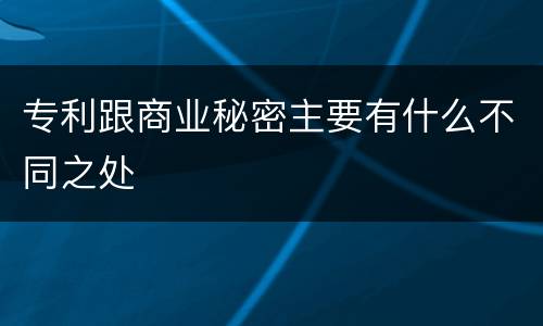 专利跟商业秘密主要有什么不同之处