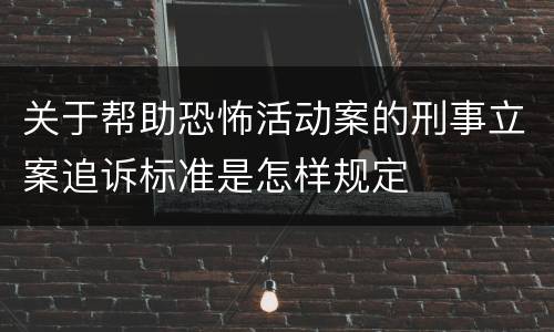 关于帮助恐怖活动案的刑事立案追诉标准是怎样规定