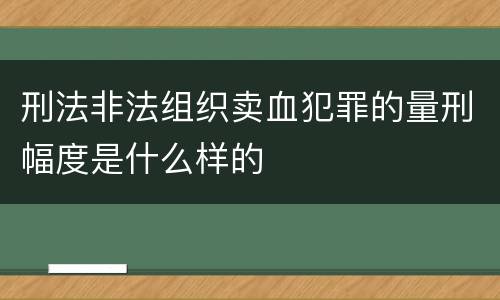 刑法非法组织卖血犯罪的量刑幅度是什么样的