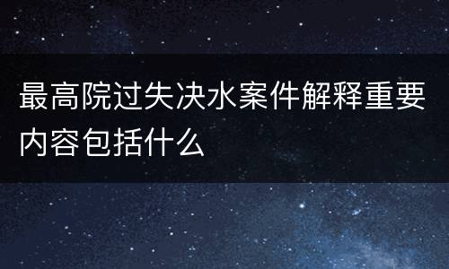 最高院过失决水案件解释重要内容包括什么
