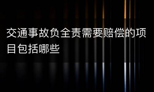 交通事故负全责需要赔偿的项目包括哪些