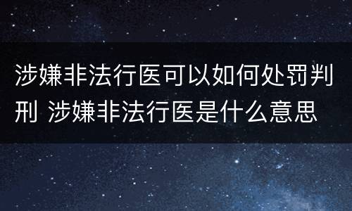 涉嫌非法行医可以如何处罚判刑 涉嫌非法行医是什么意思