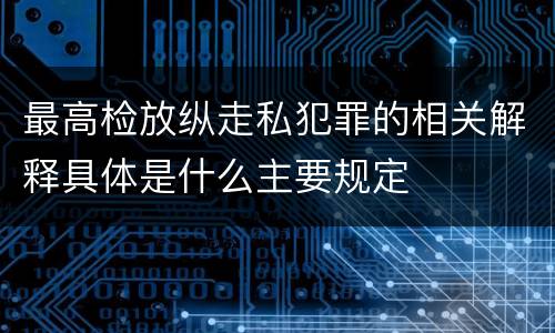 最高检放纵走私犯罪的相关解释具体是什么主要规定