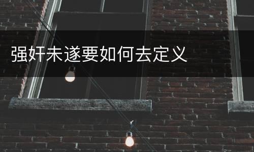 强奸未遂要如何去定义