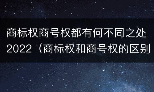 商标权商号权都有何不同之处2022（商标权和商号权的区别）